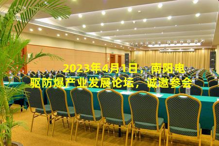 kaiyun登入-2023年4月1日，南阳电驱防爆产业发展论坛，诚邀参会