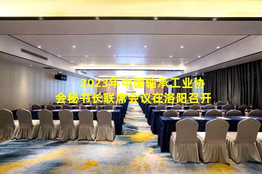 kaiyun登入-2023年中国轴承工业协会秘书长联席会议在洛阳召开